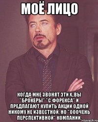 МОЁ ЛИЦО КОГДА МНЕ ЗВОНЯТ ЭТИ Х..ВЫ "БРОКЕРЫ" "С ФОРЕКСА" И ПРЕДЛАГАЮТ КУПИТЬ АКЦИИ ОДНОЙ НИКОМУ НЕ ИЗВЕСТНОЙ, НО "ОООЧЕНЬ ПЕРСПЕКТИВНОЙ" КОМПАНИИ.
