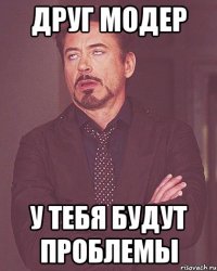 Друг модер у тебя будут проблемы
