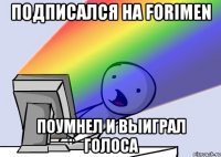 подписался на Forimen поумнел и выиграл голоса