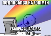 Подписался на FORIMEN Ебашу 24 часа без зарплаты