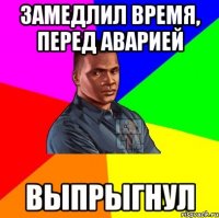 Замедлил время, перед аварией ВЫПРЫГНУЛ