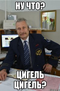 ну что? цигель цигель?