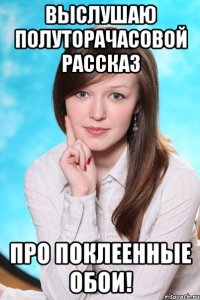 Выслушаю полуторачасовой рассказ Про поклеенные обои!
