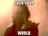 Fuck your world