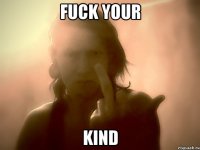 Fuck your kind