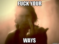 Fuck your ways