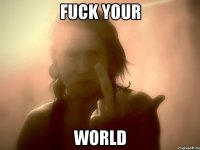 Fuck your world