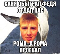 Саня обыграл,Федя отдал пас Рома...А рома проебал