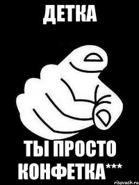 ДЕТКА ТЫ просто конфетка***