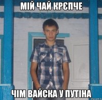 Мій чай крєпче чім вайска у путіна