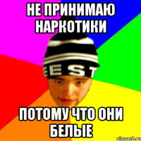 не принимаю наркотики потому что они белые