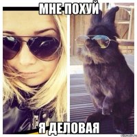 МНЕ ПОХУЙ Я ДЕЛОВАЯ