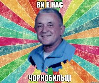 ви в нас чорнобильці