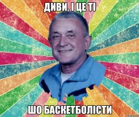 диви, і це ті шо баскетболісти