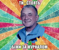 ти - стоять біжи за журналом