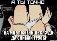  на мне поженишься? да да снимай трусы