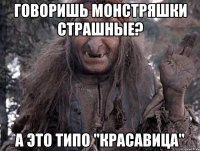 Говоришь Монстряшки страшные? А это типо "красавица"
