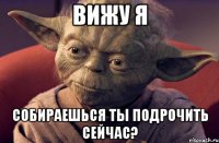 Вижу я собираешься ты подрочить сейчас?