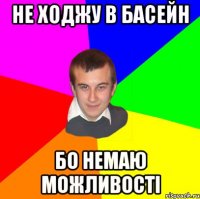 Не ходжу в басейн бо немаю можливості