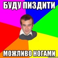 Буду пиздити можливо ногами