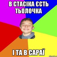 В СТАСІКА ЄСТЬ ТЬОЛОЧКА І ТА В САРАЇ