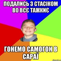 подались з Стасіком во всє тажкиє гонемо самогон в сараї