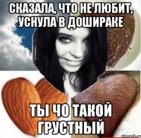 сказала, что не любит, уснула в дошираке ты чо такой грустный