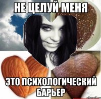 не целуй меня это психологический барьер