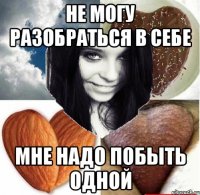 не могу разобраться в себе мне надо побыть одной
