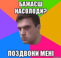 бажаєш насолоди? поздвони мені
