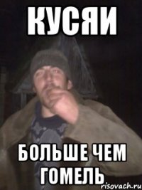 КУСЯИ БОЛЬШЕ ЧЕМ ГОМЕЛЬ