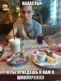 нааасть а ты приедешь к нам в школу?)))))))