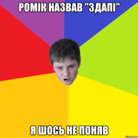 Ромік назвав "Здапі" Я шось не поняв