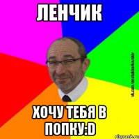 Ленчик хочу тебя в попку:D
