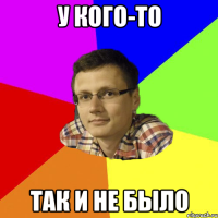 у кого-то так и не было
