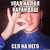 упал на пол карандаш сел на него