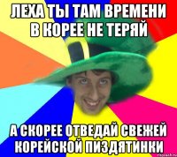 Леха ты там времени в корее не теряй А скорее отведай свежей корейской пиздятинки