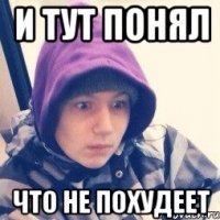 и тут понял что не похудеет
