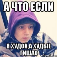 а что если я худой,а худые гишао
