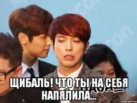  Щибаль! что ты на себя напялила...