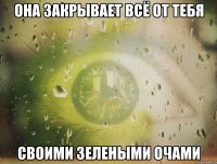 Она закрывает всё от тебя Своими зелеными очами