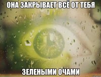 Она закрывает всё от тебя зелеными очами