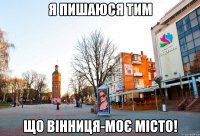Я пишаюся тим що Вінниця-моє місто!