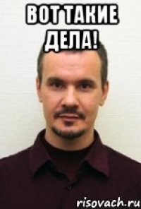 ВОТ ТАКИЕ ДЕЛА! 