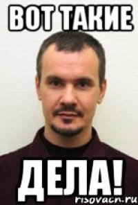 ВОТ ТАКИЕ ДЕЛА!