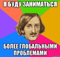 я буду заниматься более глобальными проблемами