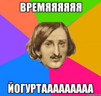 времяяяяяя йогуртааааааааа