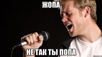 жопа не так ты попа