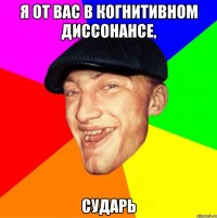 Я от вас в когнитивном диссонансе, Сударь