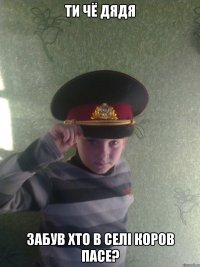 Ти чё дядя Забув хто в селі коров пасе?